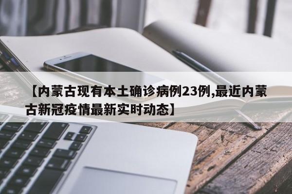 【内蒙古现有本土确诊病例23例,最近内蒙古新冠疫情最新实时动态】