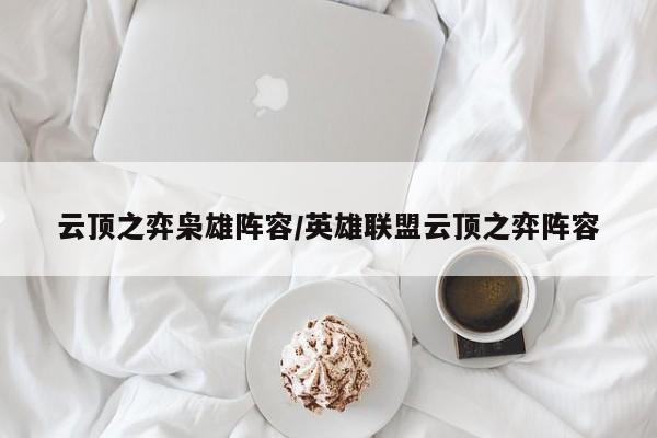 云顶之弈枭雄阵容/英雄联盟云顶之弈阵容
