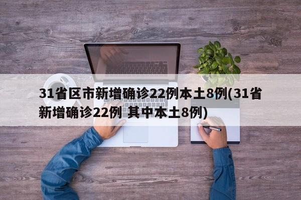 31省区市新增确诊22例本土8例(31省新增确诊22例 其中本土8例)