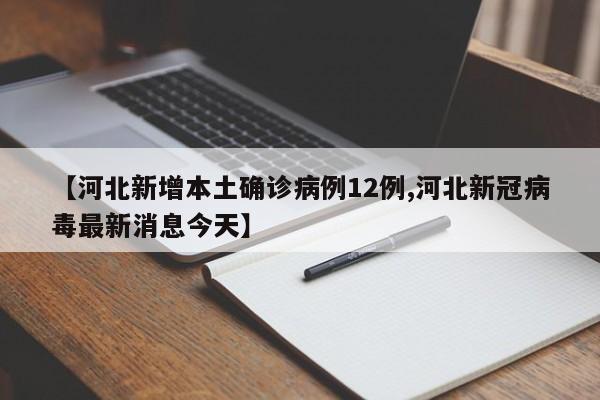 【河北新增本土确诊病例12例,河北新冠病毒最新消息今天】