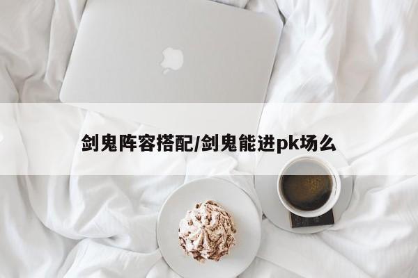 剑鬼阵容搭配/剑鬼能进pk场么