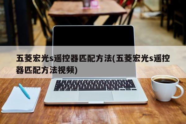 五菱宏光s遥控器匹配方法(五菱宏光s遥控器匹配方法视频)