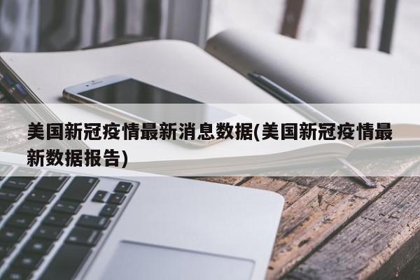 美国新冠疫情最新消息数据(美国新冠疫情最新数据报告)