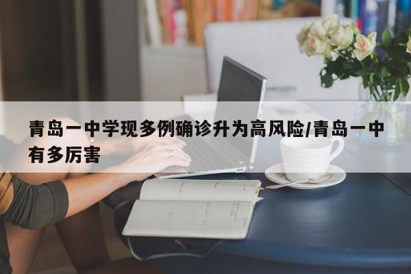 青岛一中学现多例确诊升为高风险/青岛一中有多厉害