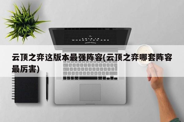 云顶之弈这版本最强阵容(云顶之弈哪套阵容最厉害)