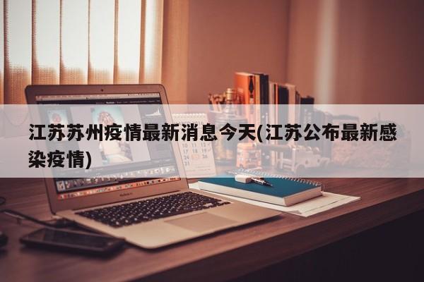 江苏苏州疫情最新消息今天(江苏公布最新感染疫情)