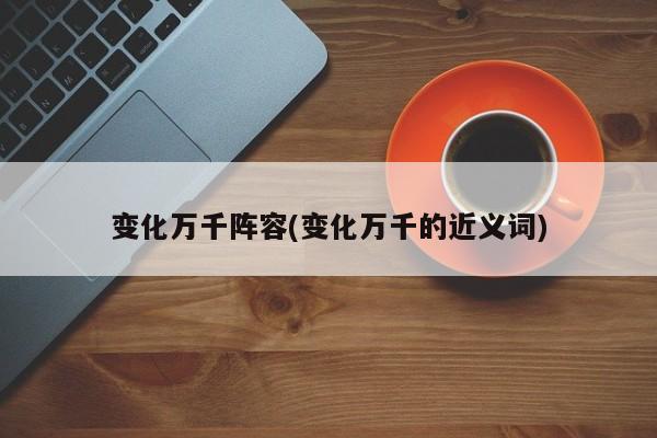 变化万千阵容(变化万千的近义词)