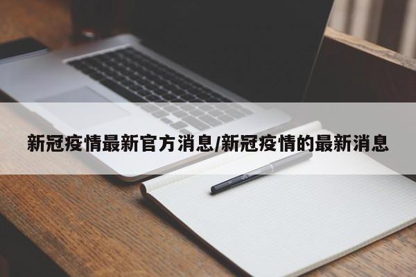 新冠疫情最新官方消息/新冠疫情的最新消息