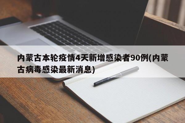 内蒙古本轮疫情4天新增感染者90例(内蒙古病毒感染最新消息)