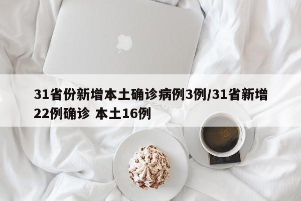 31省份新增本土确诊病例3例/31省新增22例确诊 本土16例