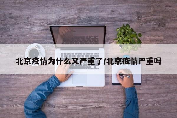 北京疫情为什么又严重了/北京疫情严重吗
