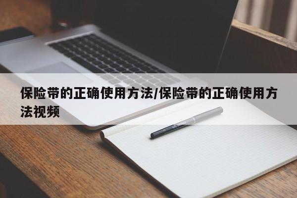 保险带的正确使用方法/保险带的正确使用方法视频