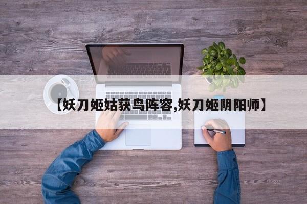 【妖刀姬姑获鸟阵容,妖刀姬阴阳师】