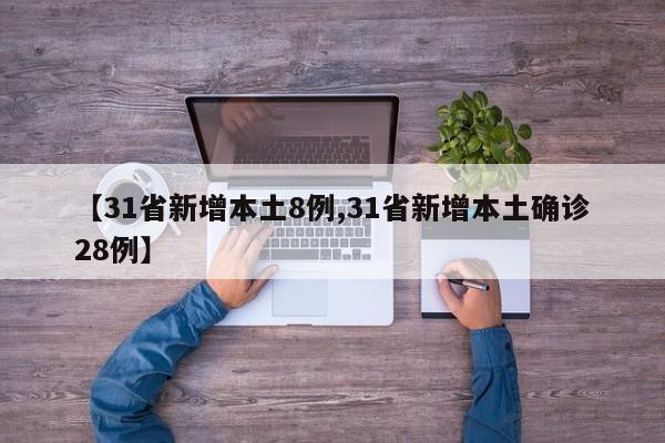 【31省新增本土8例,31省新增本土确诊28例】