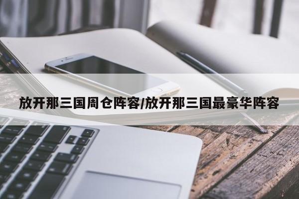 放开那三国周仓阵容/放开那三国最豪华阵容