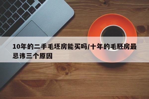 10年的二手毛坯房能买吗/十年的毛胚房最忌讳三个原因