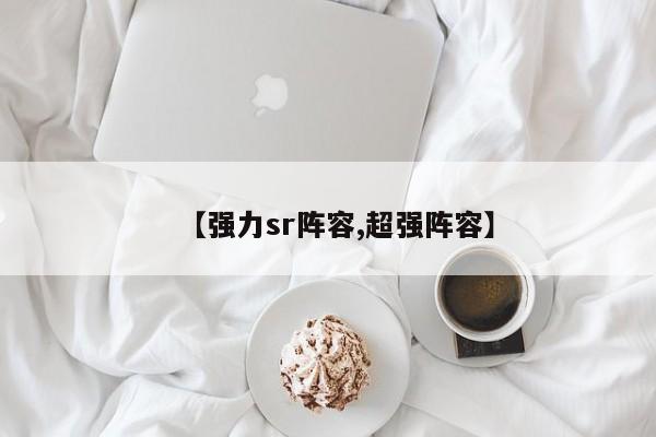 【强力sr阵容,超强阵容】