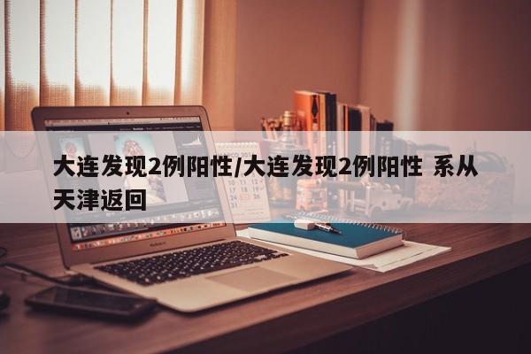 大连发现2例阳性/大连发现2例阳性 系从天津返回