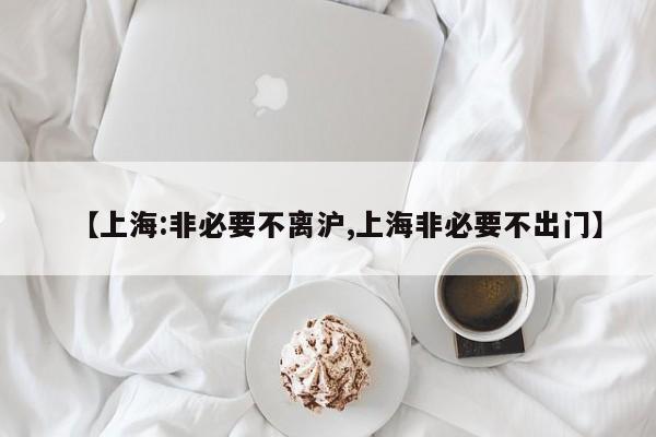【上海:非必要不离沪,上海非必要不出门】