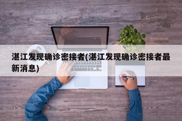 湛江发现确诊密接者(湛江发现确诊密接者最新消息)