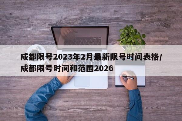成都限号2023年2月最新限号时间表格/成都限号时间和范围2026
