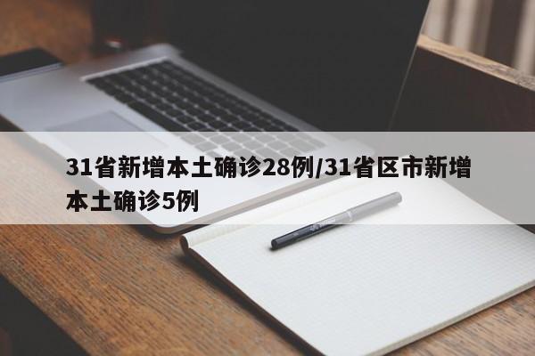 31省新增本土确诊28例/31省区市新增本土确诊5例