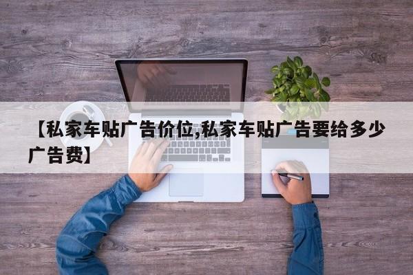 【私家车贴广告价位,私家车贴广告要给多少广告费】