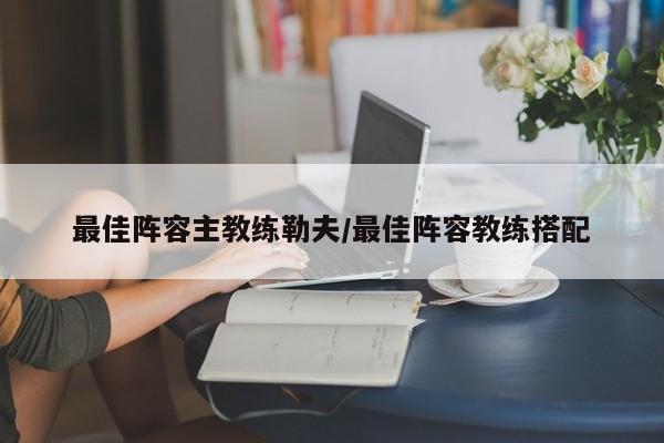 最佳阵容主教练勒夫/最佳阵容教练搭配