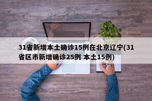 31省新增本土确诊15例在北京辽宁(31省区市新增确诊25例 本土15例)