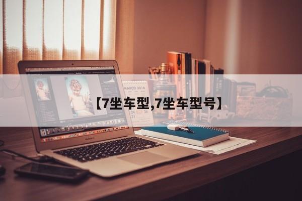 【7坐车型,7坐车型号】