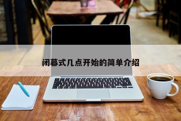 闭幕式几点开始的简单介绍