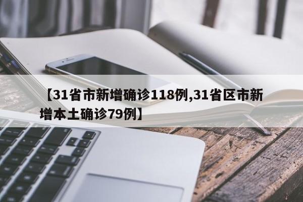 【31省市新增确诊118例,31省区市新增本土确诊79例】