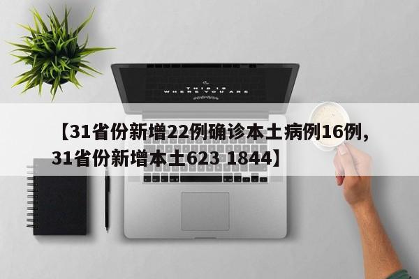【31省份新增22例确诊本土病例16例,31省份新增本土623 1844】