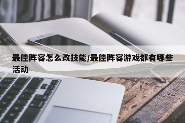 最佳阵容怎么改技能/最佳阵容游戏都有哪些活动