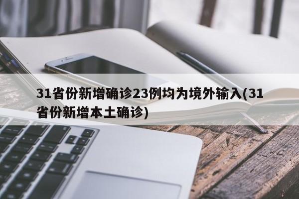 31省份新增确诊23例均为境外输入(31省份新增本土确诊)