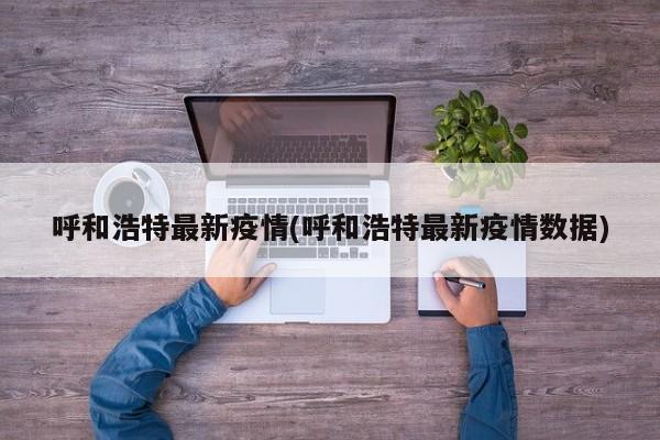 呼和浩特最新疫情(呼和浩特最新疫情数据)