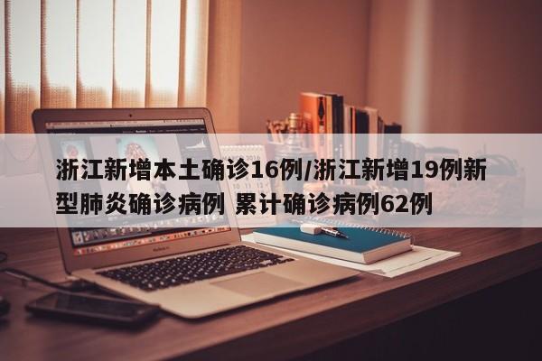 浙江新增本土确诊16例/浙江新增19例新型肺炎确诊病例 累计确诊病例62例