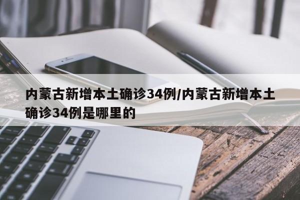 内蒙古新增本土确诊34例/内蒙古新增本土确诊34例是哪里的