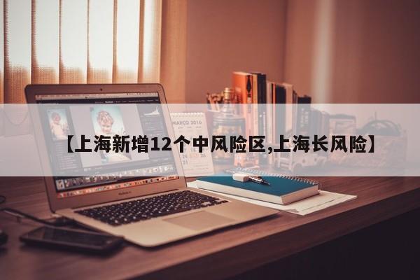 【上海新增12个中风险区,上海长风险】