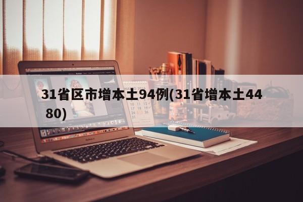 31省区市增本土94例(31省增本土44 80)