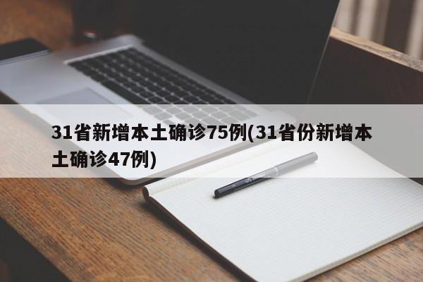 31省新增本土确诊75例(31省份新增本土确诊47例)