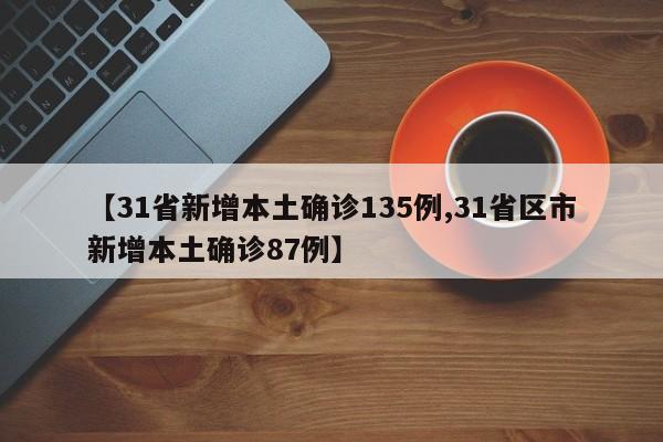 【31省新增本土确诊135例,31省区市新增本土确诊87例】