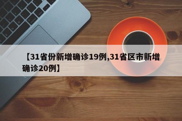 【31省份新增确诊19例,31省区市新增确诊20例】