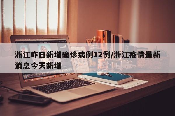 浙江昨日新增确诊病例12例/浙江疫情最新消息今天新增