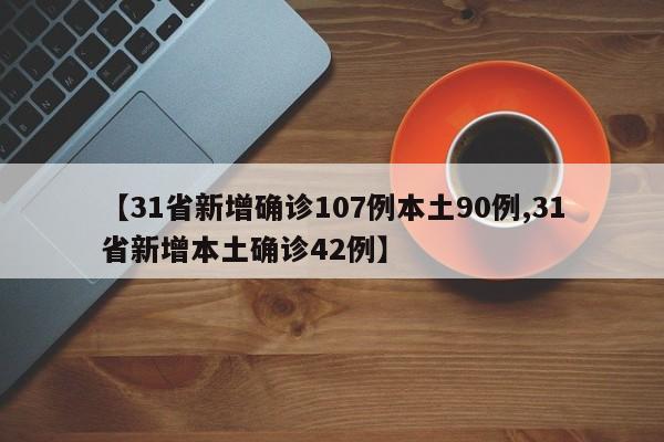 【31省新增确诊107例本土90例,31省新增本土确诊42例】