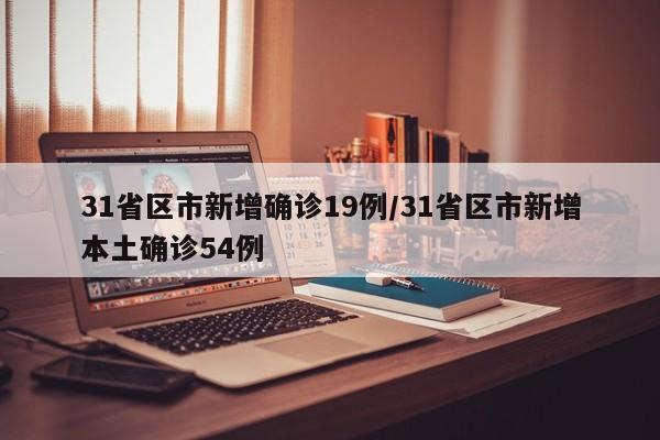 31省区市新增确诊19例/31省区市新增本土确诊54例
