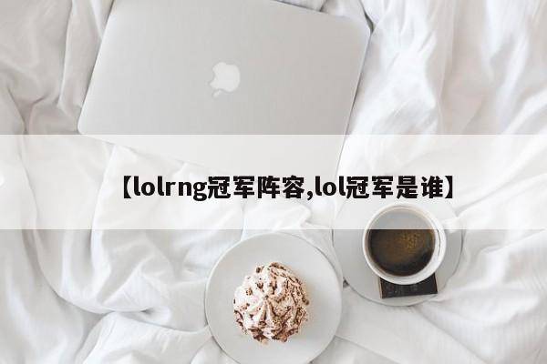 【lolrng冠军阵容,lol冠军是谁】