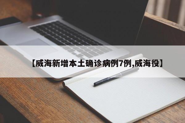 【威海新增本土确诊病例7例,威海役】