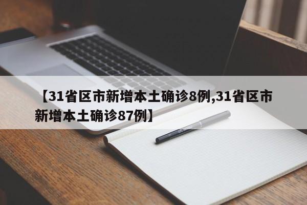 【31省区市新增本土确诊8例,31省区市新增本土确诊87例】