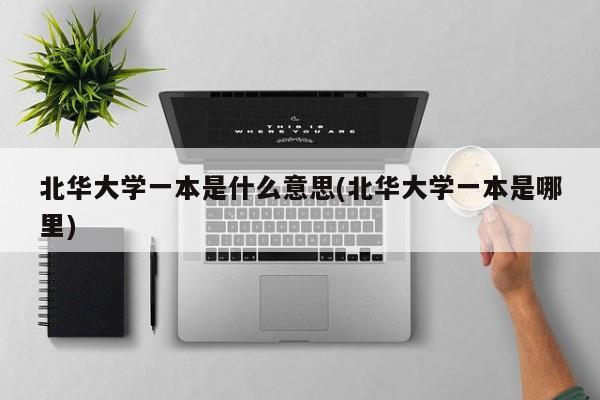 北华大学一本是什么意思(北华大学一本是哪里)
